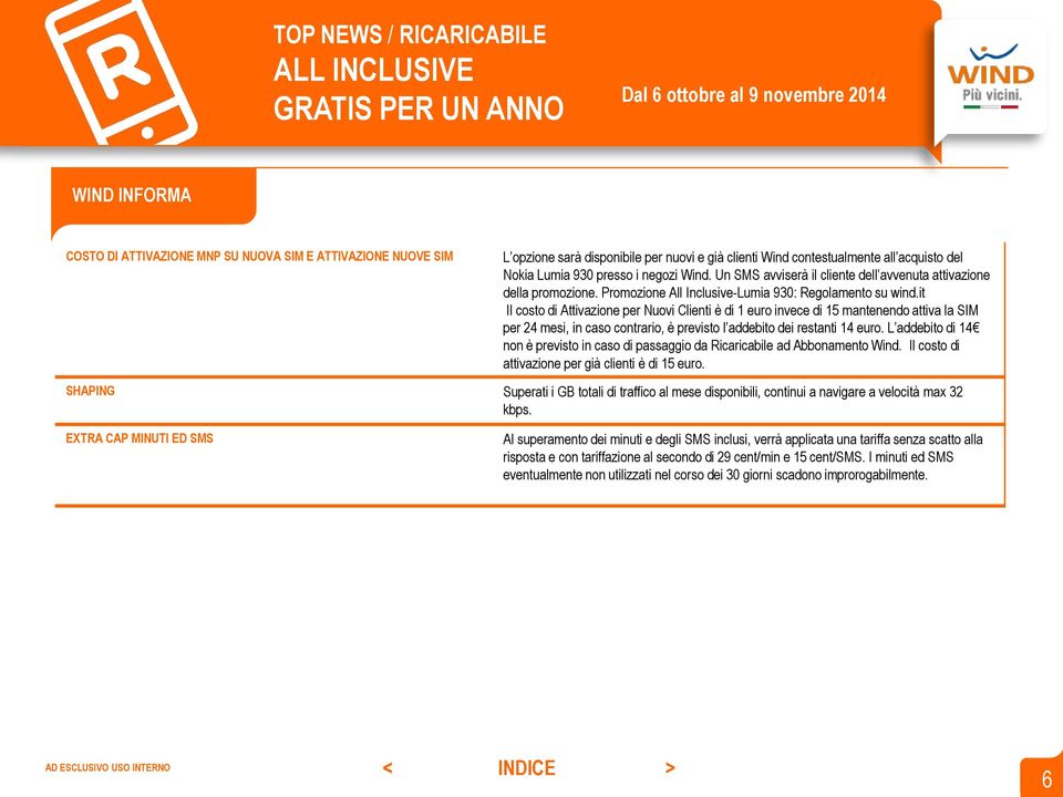 it Il costo di Attivazione per Nuovi Clienti è di 1 euro invece di 15 mantenendo attiva la SIM per 24 mesi, in caso contrario, è previsto l addebito dei restanti 14 euro.