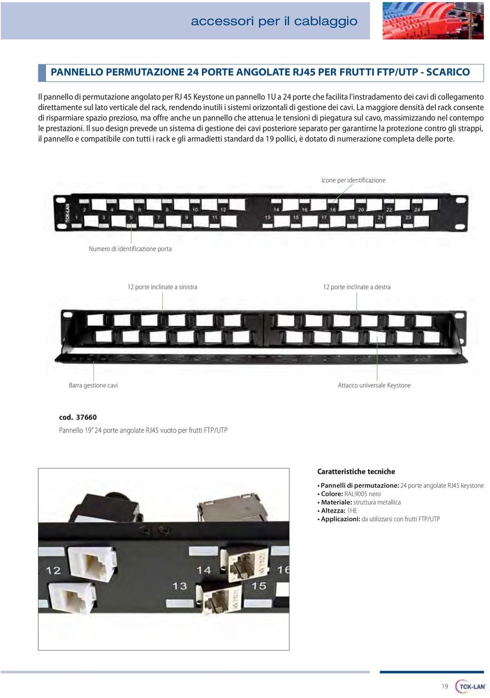 La maggiore densità del rack consente di risparmiare spazio prezioso, ma offre anche un pannello che attenua le tensioni di piegatura sul cavo, massimizzando nel contempo le prestazioni.