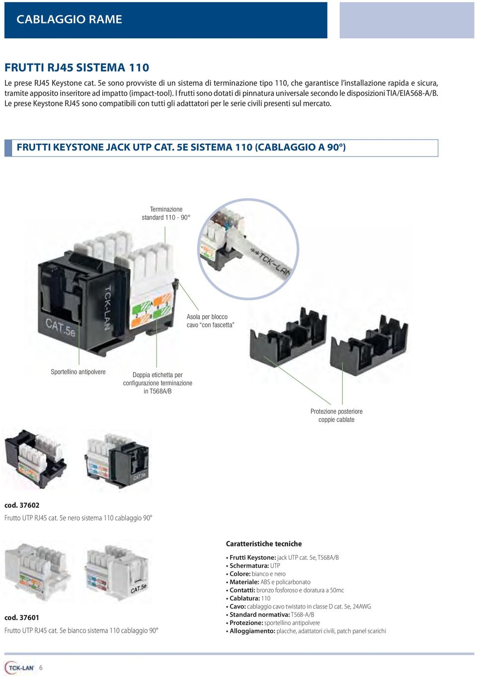 I frutti sono dotati di pinnatura universale secondo le disposizioni TIA/EIA568-A/B. Le prese Keystone RJ45 sono compatibili con tutti gli adattatori per le serie civili presenti sul mercato.