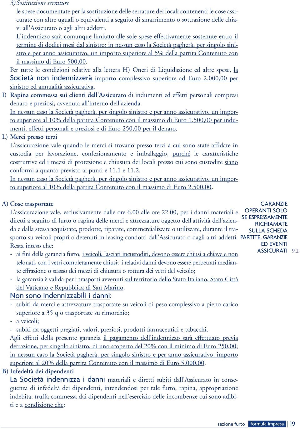 L'indennizzo sarà comunque limitato alle sole spese effettivamente sostenute entro il termine di dodici mesi dal sinistro; in nessun caso la Società pagherà, per singolo sinistro e per anno