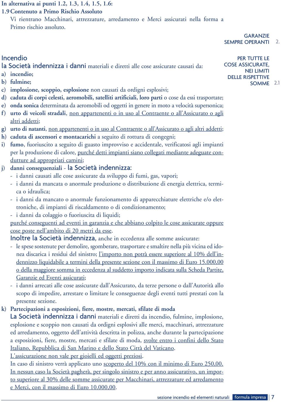 Incendio la Società indennizza i danni materiali e diretti alle cose assicurate causati da: a) incendio; b) fulmine; c) implosione, scoppio, esplosione non causati da ordigni esplosivi; d) caduta di