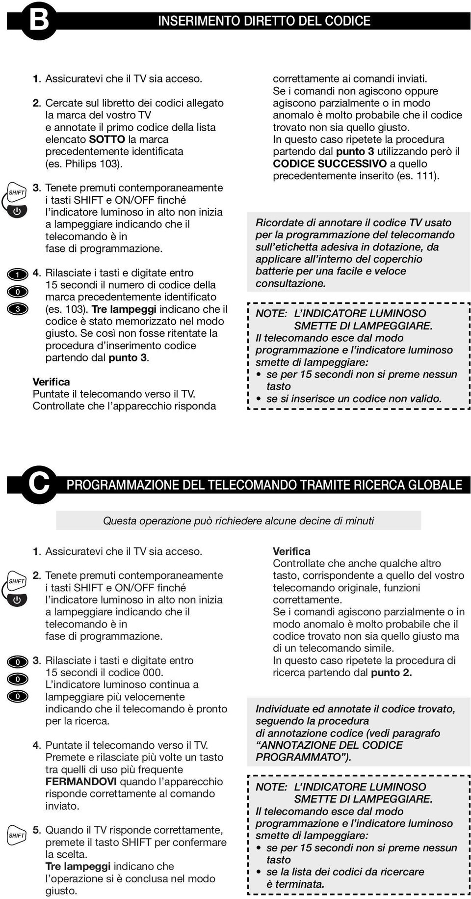 Tenete premuti contemporaneamente i tasti e ON/OFF finché l indicatore luminoso in alto non inizia a lampeggiare indicando che il telecomando è in fase di programmazione. 4.