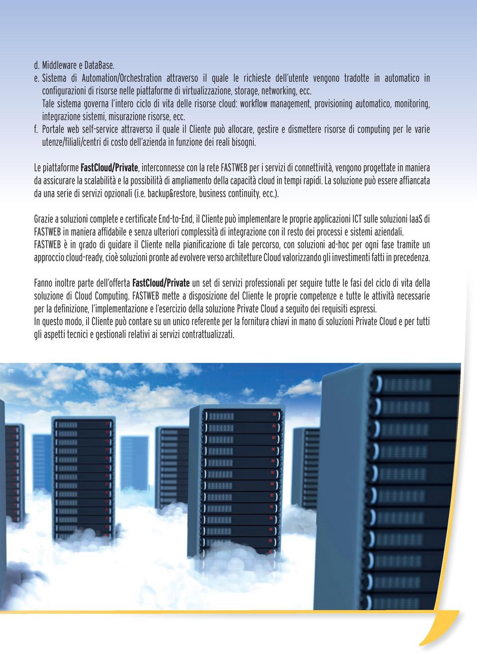 Sistema di Automation/Orchestration attraverso il quale le richieste dell utente vengono tradotte in automatico in configurazioni di risorse nelle piattaforme di virtualizzazione, storage,