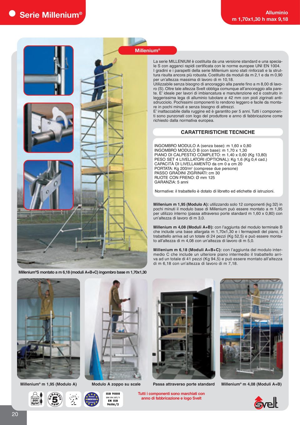 Costituito da moduli da m 2,1 e da m 0,90 per un altezza massima di lavoro di m 10,18. Utilizzabile senza bisogno di ancoraggio alla parete fino a m 8,00 di lavoro (S).