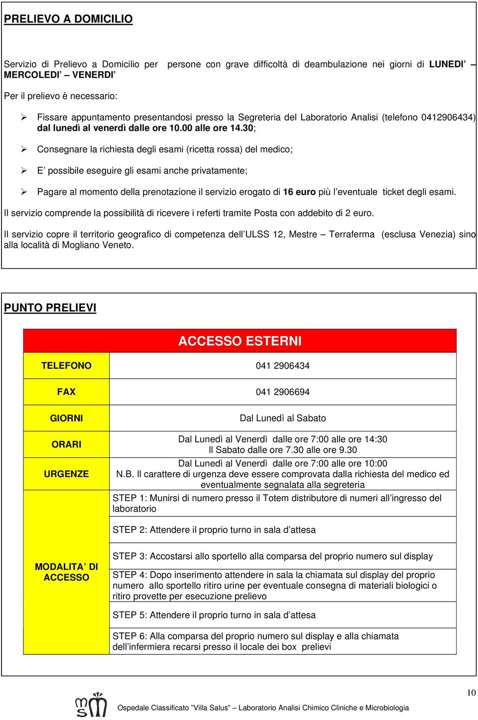 30; Consegnare la richiesta degli esami (ricetta rossa) del medico; E possibile eseguire gli esami anche privatamente; Pagare al momento della prenotazione il servizio erogato di 16 euro più l