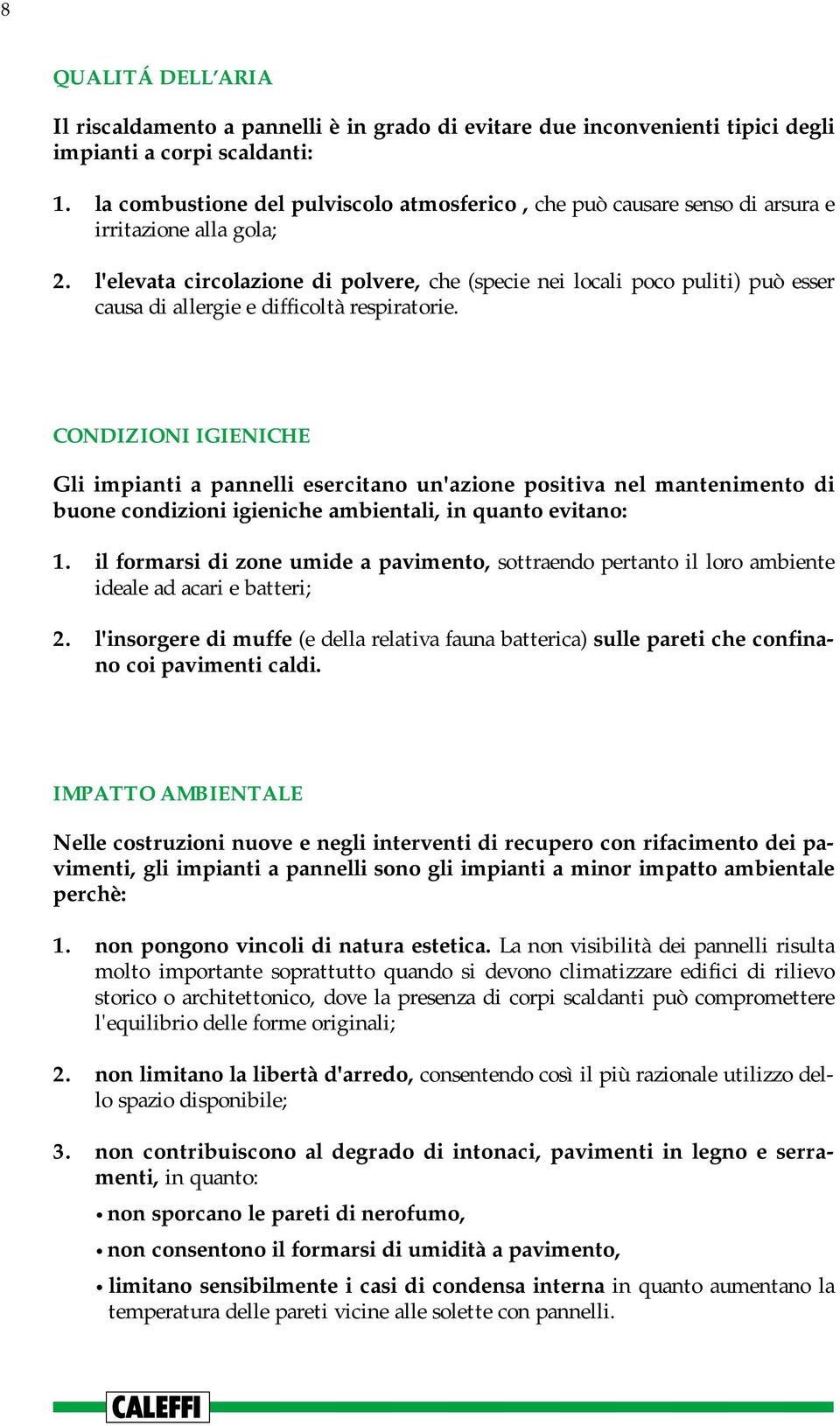 l'elevata circolazione di polvere, che (specie nei locali poco puliti) può esser causa di allergie e difficoltà respiratorie.