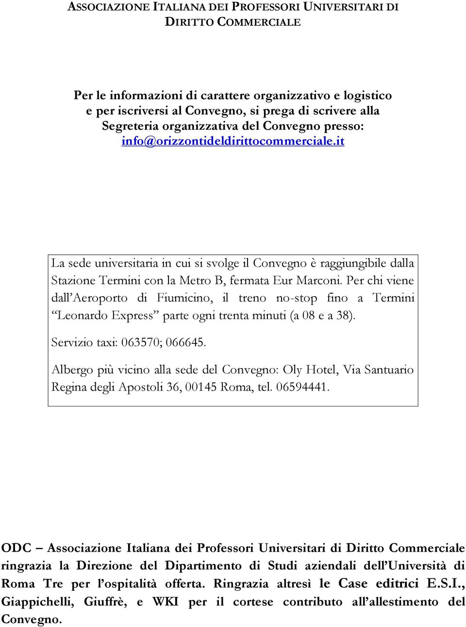 Per chi viene dall Aeroporto di Fiumicino, il treno no-stop fino a Termini Leonardo Express parte ogni trenta minuti (a 08 e a 38). Servizio taxi: 063570; 066645.