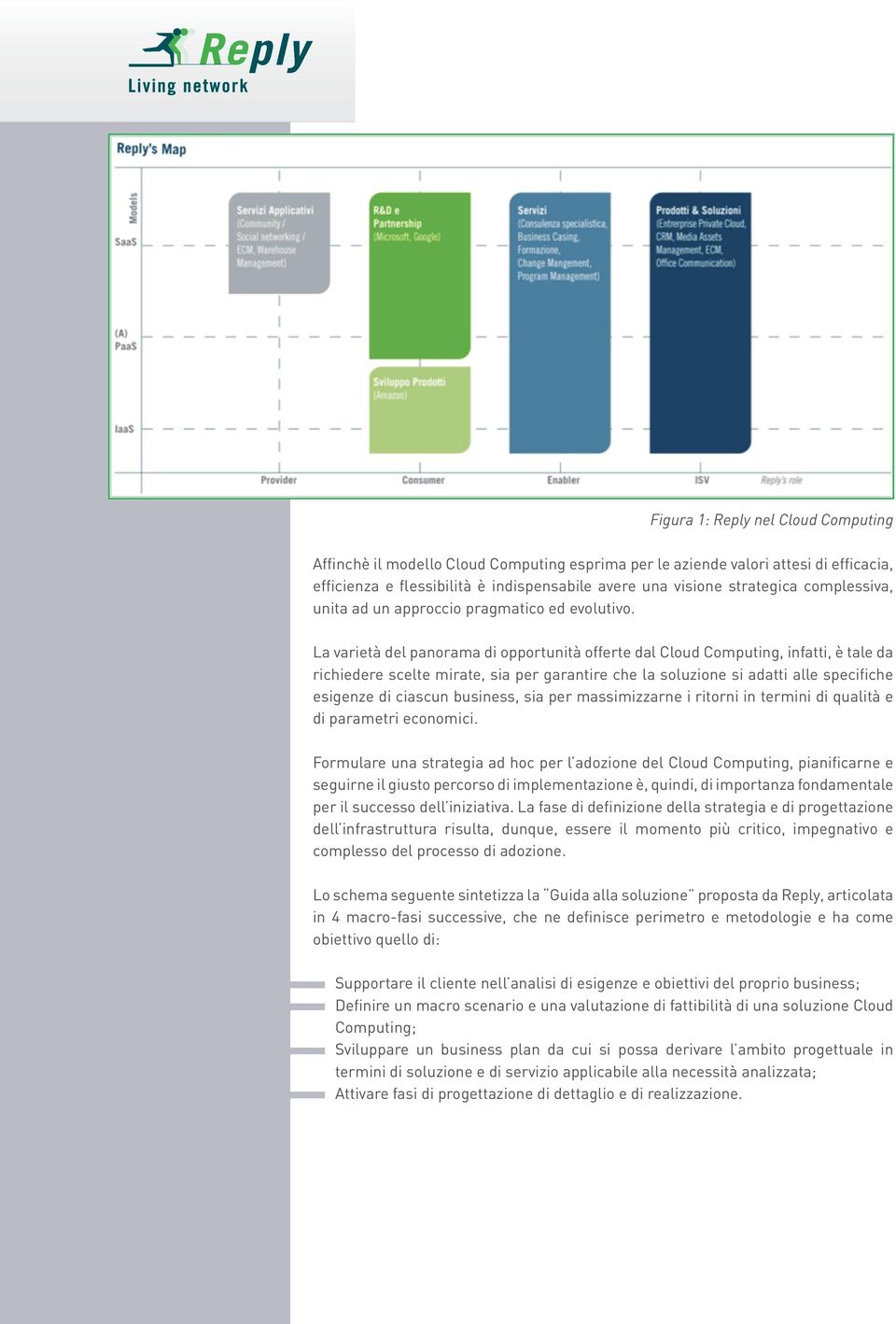 La varietà del panorama di opportunità offerte dal Cloud Computing, infatti, è tale da richiedere scelte mirate, sia per garantire che la soluzione si adatti alle specifiche esigenze di ciascun