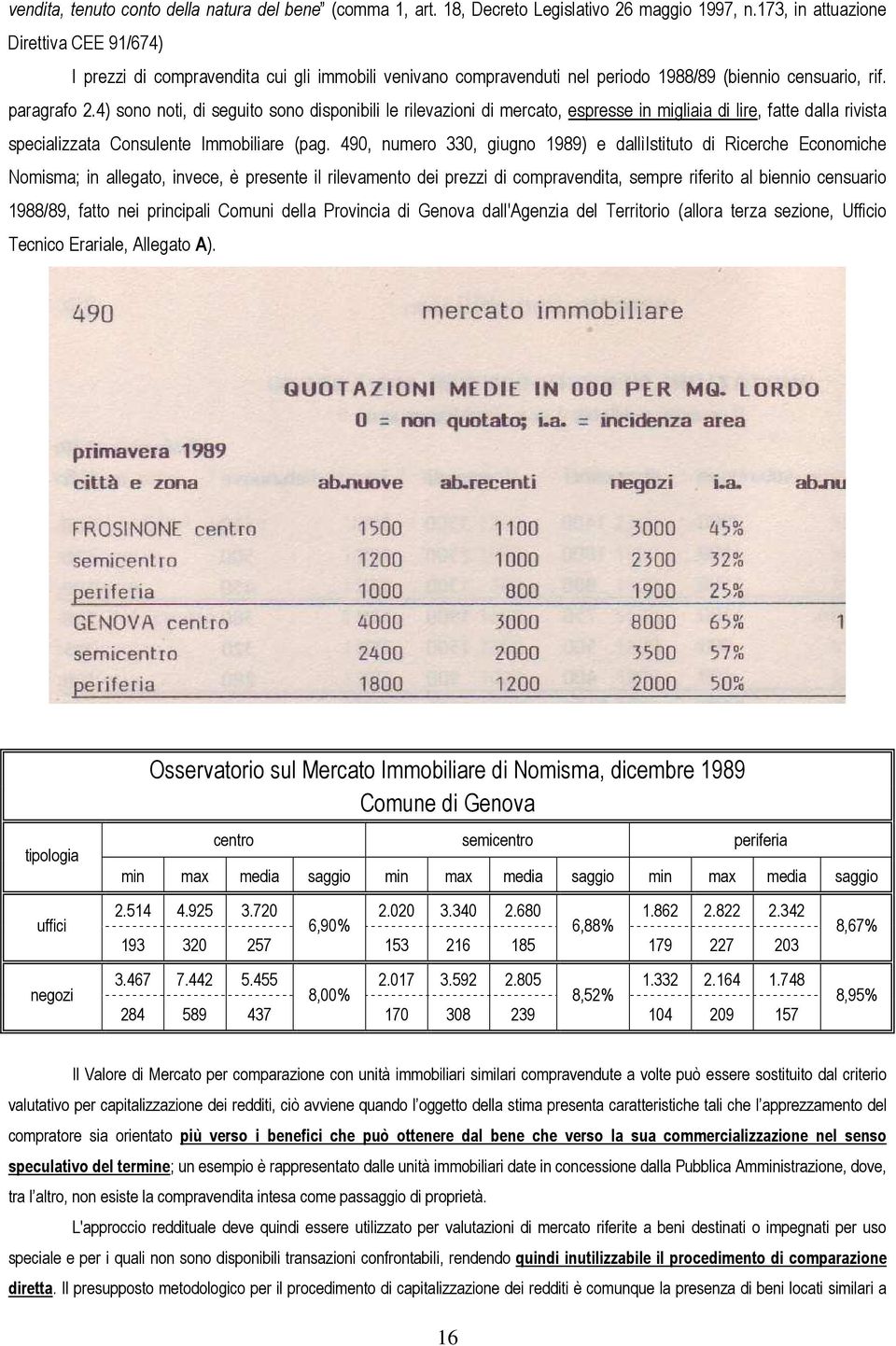 4) sono noti, di seguito sono disponibili le rilevazioni di mercato, espresse in migliaia di lire, fatte dalla rivista specializzata Consulente Immobiliare (pag.