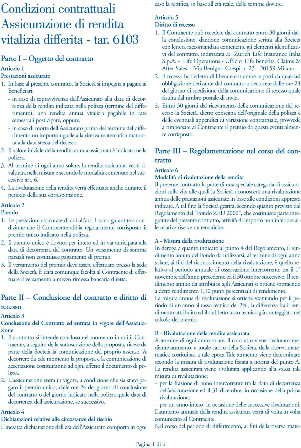 differimento), una rendita annua vitalizia pagabile in rate semestrali posticipate, oppure, - in caso di morte dell'assicurato prima del termine del differimento un importo uguale alla riserva