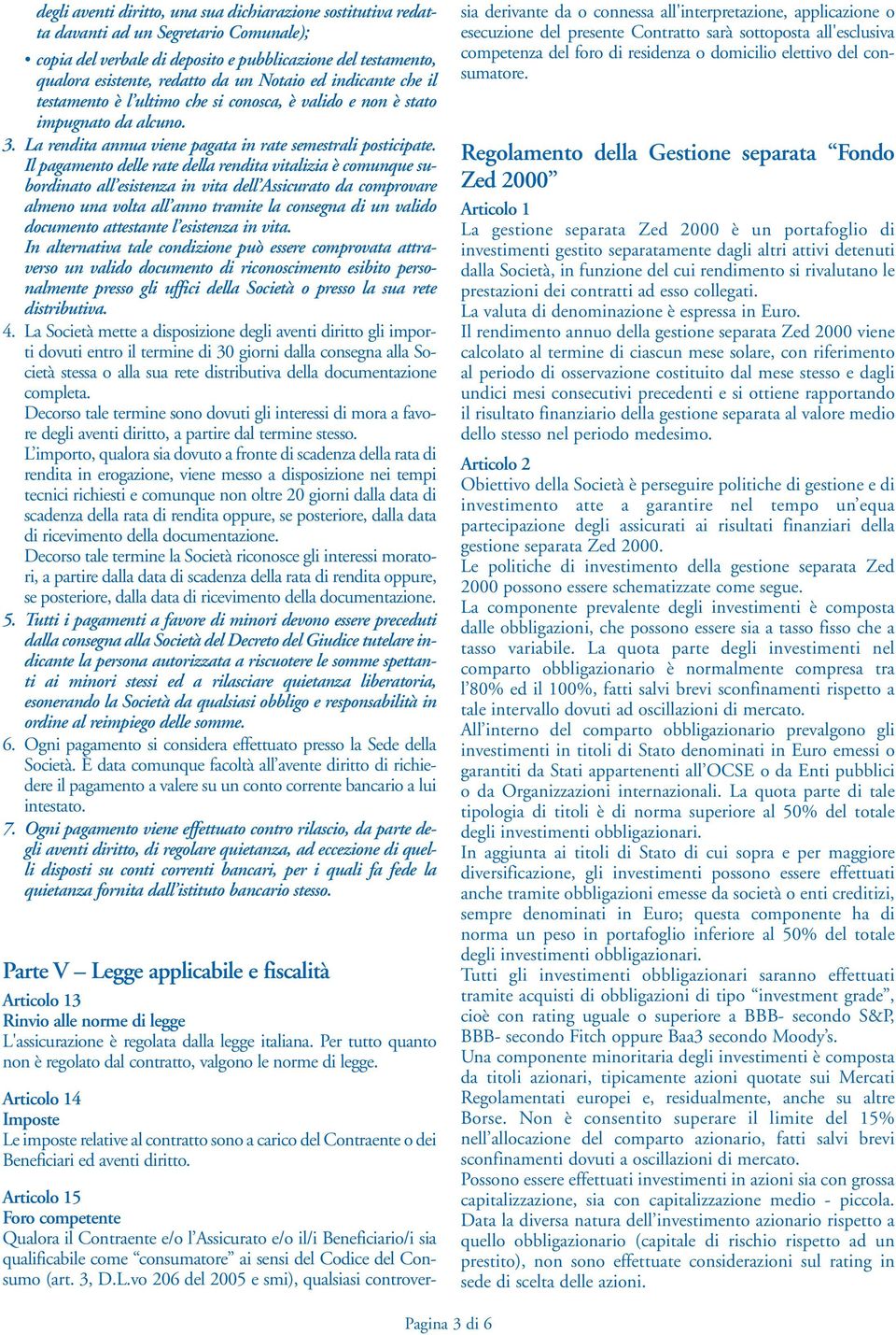 Il pagamento delle rate della rendita vitalizia è comunque subordinato all esistenza in vita dell Assicurato da comprovare almeno una volta all anno tramite la consegna di un valido documento