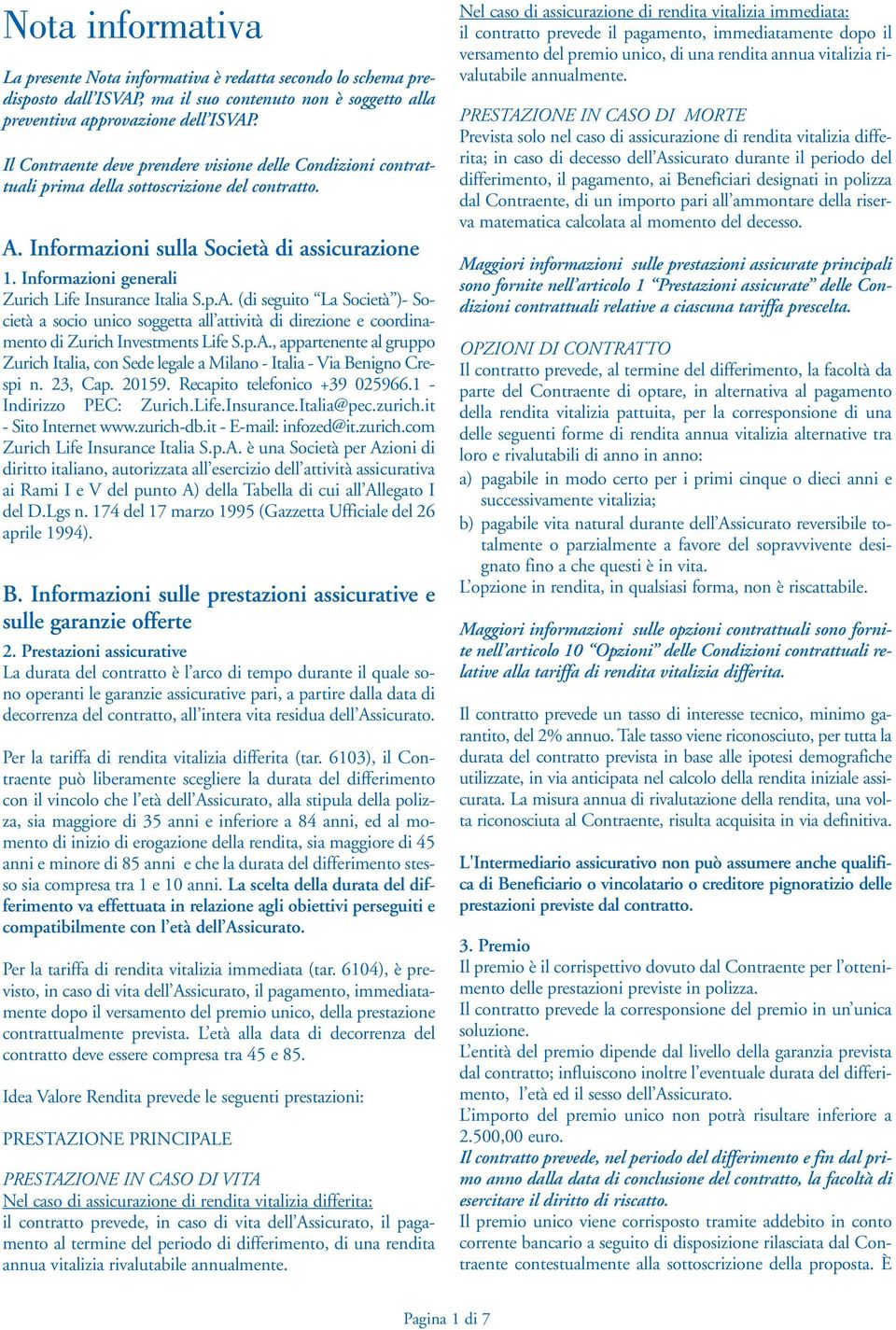 Informazioni generali Zurich Life Insurance Italia S.p.A. (di seguito La Società )- Società a socio unico soggetta all attività di direzione e coordinamento di Zurich Investments Life S.p.A., appartenente al gruppo Zurich Italia, con Sede legale a Milano - Italia - Via Benigno Crespi n.