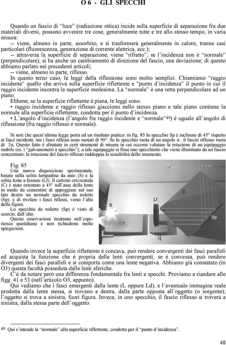 ); -- attraversa la superficie di separazione, viene rifratto ; se l incidenza non è normale (perpendicolare), si ha anche un cambiamento di direzione del fascio, una deviazione; di questo abbiamo