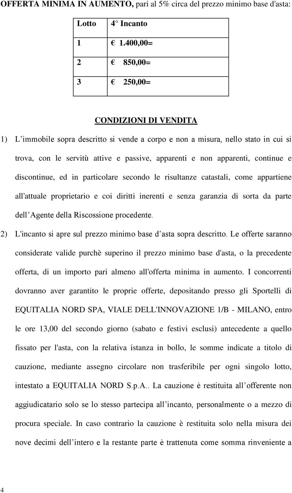 apparenti, continue e discontinue, ed in particolare secondo le risultanze catastali, come appartiene all'attuale proprietario e coi diritti inerenti e senza garanzia di sorta da parte dell Agente