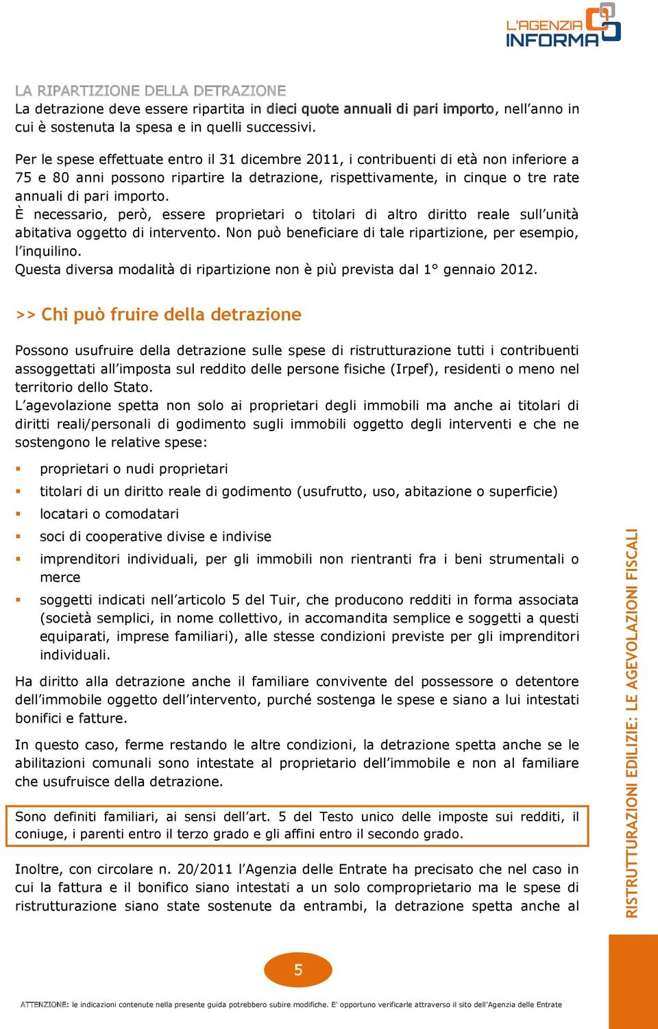 È necessario, però, essere proprietari o titolari di altro diritto reale sull unità abitativa oggetto di intervento. Non può beneficiare di tale ripartizione, per esempio, l inquilino.