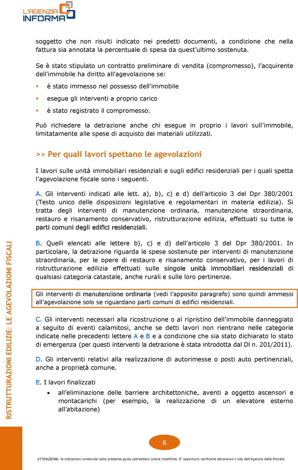 proprio carico è stato registrato il compromesso. Può richiedere la detrazione anche chi esegue in proprio i lavori sull immobile, limitatamente alle spese di acquisto dei materiali utilizzati.