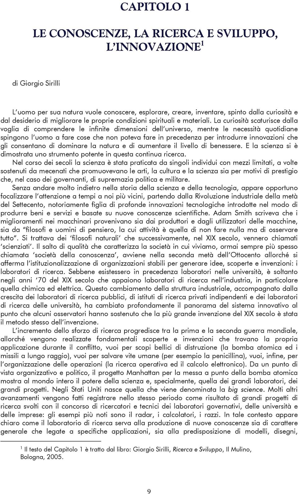 La curiosità scaturisce dalla voglia di comprendere le infinite dimensioni dell universo, mentre le necessità quotidiane spingono l uomo a fare cose che non poteva fare in precedenza per introdurre