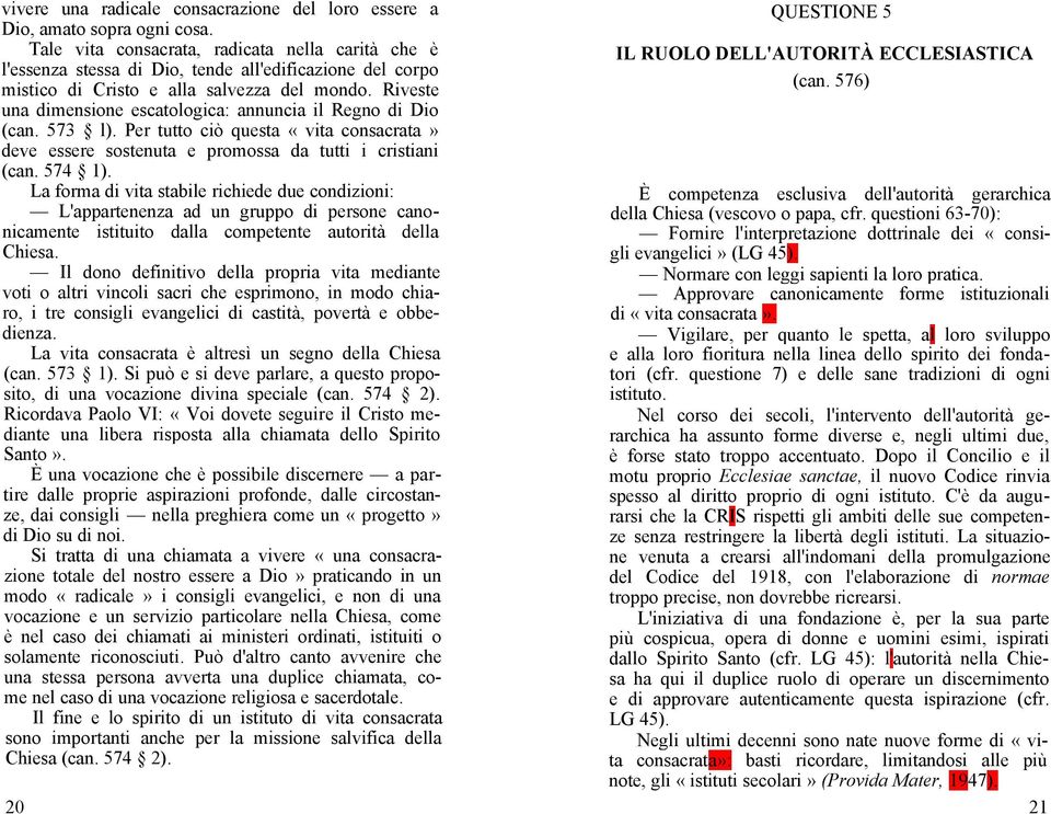 Riveste una dimensione escatologica: annuncia il Regno di Dio (can. 573 l). Per tutto ciò questa «vita consacrata» deve essere sostenuta e promossa da tutti i cristiani (can. 574 1).