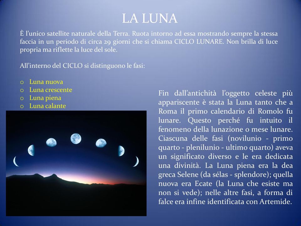 All interno del CICLO si distinguono le fasi: o o o o Luna nuova Luna crescente Luna piena Luna calante Fin dall antichità l oggetto celeste più appariscente è stata la Luna tanto che a Roma il primo