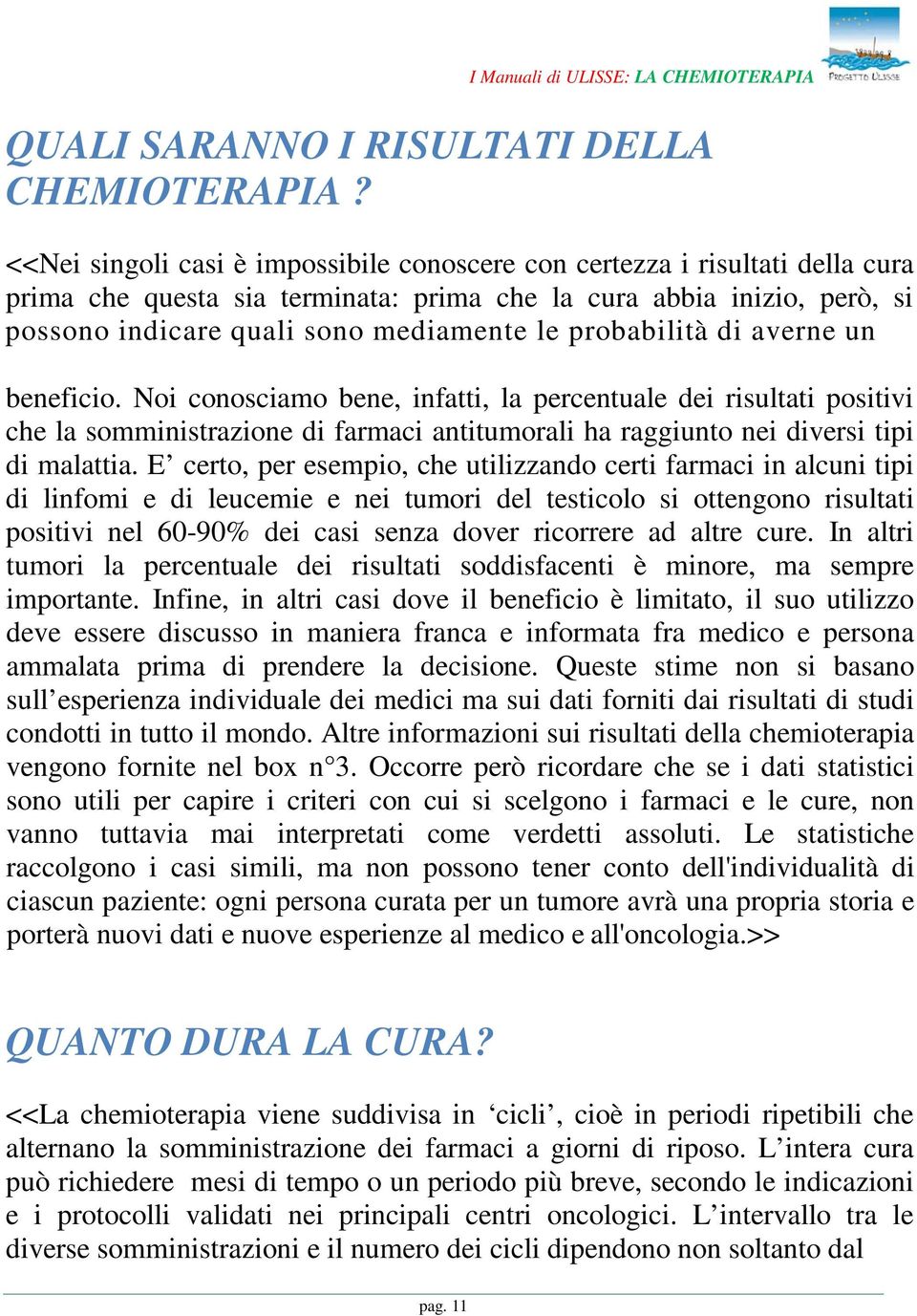 probabilità di averne un beneficio. Noi conosciamo bene, infatti, la percentuale dei risultati positivi che la somministrazione di farmaci antitumorali ha raggiunto nei diversi tipi di malattia.