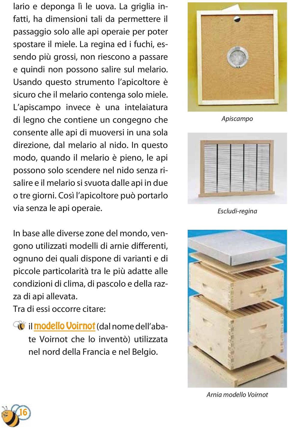 L apiscampo invece è una intelaiatura di legno che contiene un congegno che consente alle api di muoversi in una sola direzione, dal melario al nido.