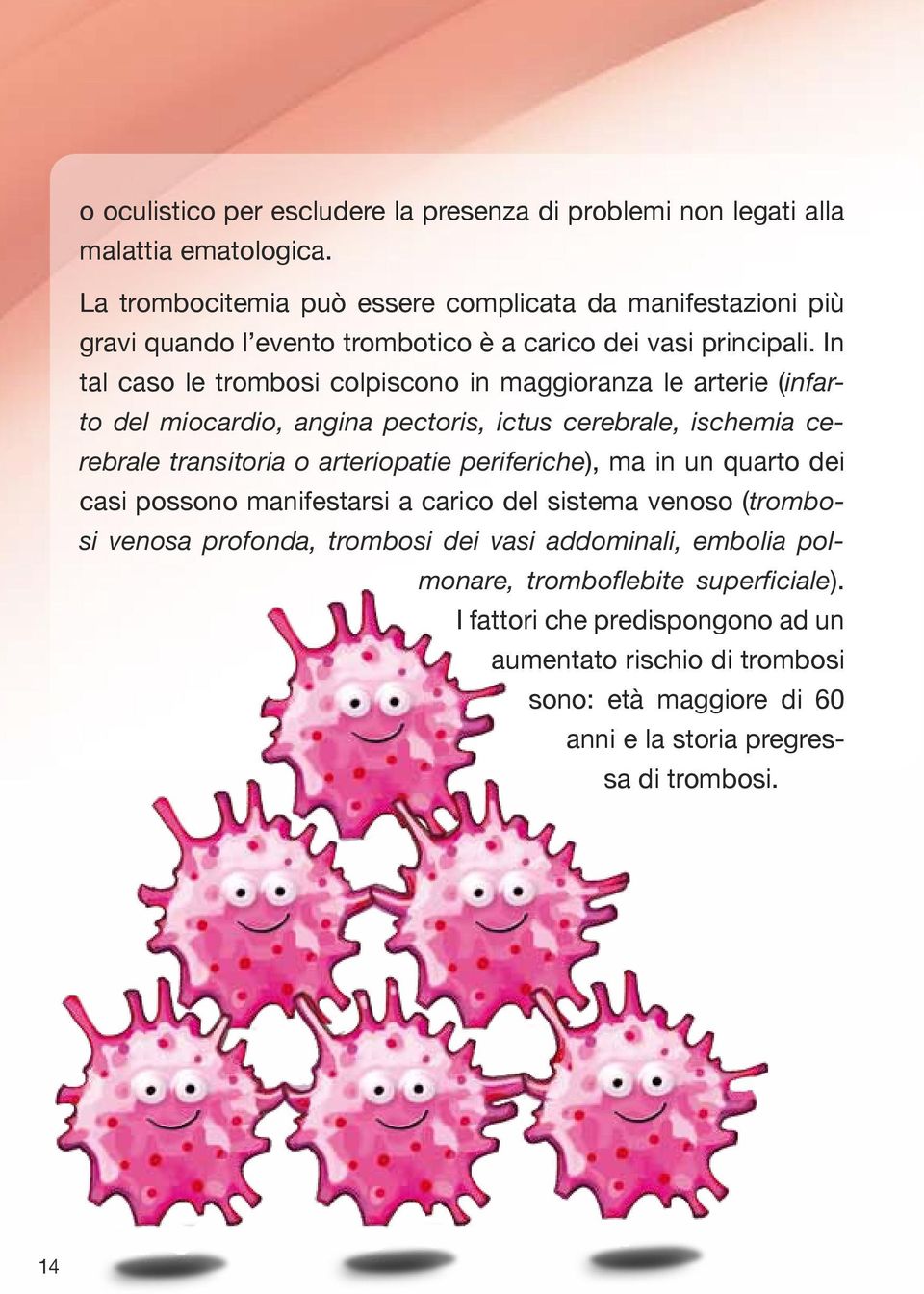 In tal caso le trombosi colpiscono in maggioranza le arterie (infarto del miocardio, angina pectoris, ictus cerebrale, ischemia cerebrale transitoria o arteriopatie