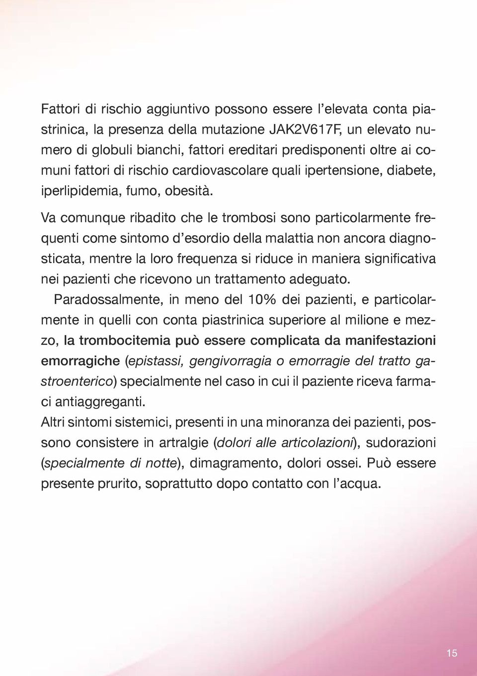 Va comunque ribadito che le trombosi sono particolarmente frequenti come sintomo d esordio della malattia non ancora diagnosticata, mentre la loro frequenza si riduce in maniera significativa nei