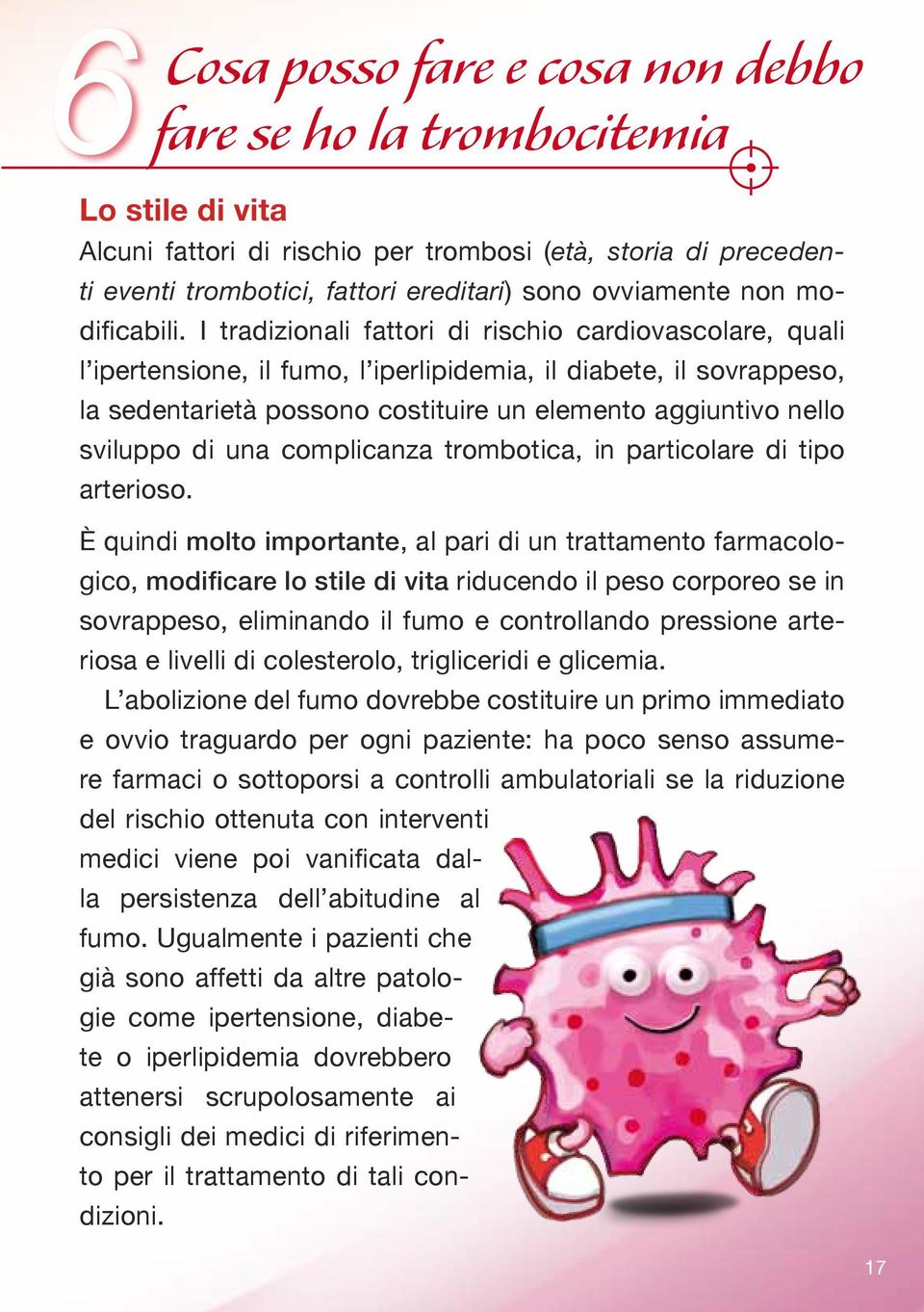 I tradizionali fattori di rischio cardiovascolare, quali l ipertensione, il fumo, l iperlipidemia, il diabete, il sovrappeso, la sedentarietà possono costituire un elemento aggiuntivo nello sviluppo