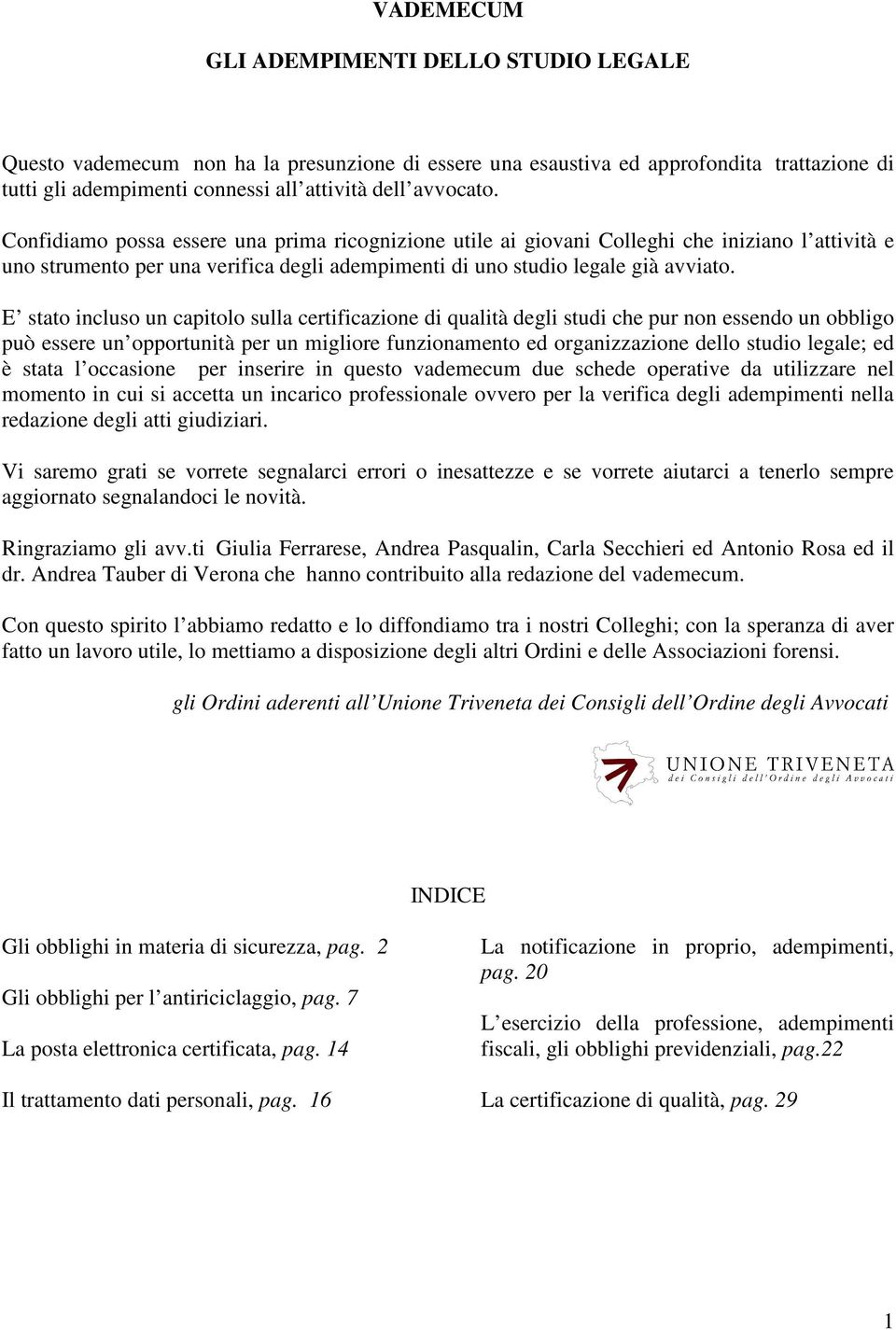 E stato incluso un capitolo sulla certificazione di qualità degli studi che pur non essendo un obbligo può essere un opportunità per un migliore funzionamento ed organizzazione dello studio legale;