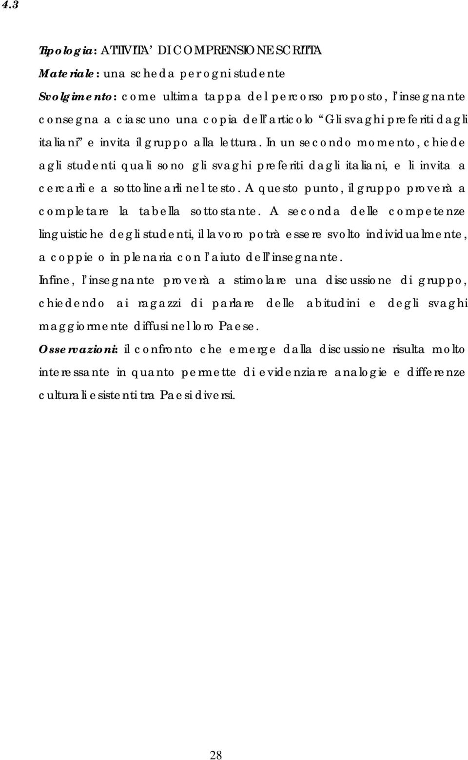 In un secondo momento, chiede agli studenti quali sono gli svaghi preferiti dagli italiani, e li invita a cercarli e a sottolinearli nel testo.