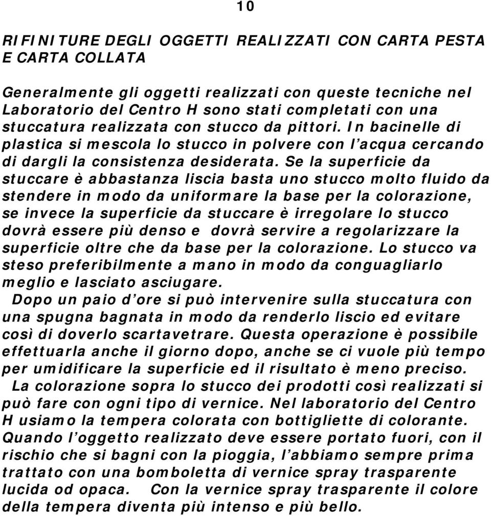 Se la superficie da stuccare è abbastanza liscia basta uno stucco molto fluido da stendere in modo da uniformare la base per la colorazione, se invece la superficie da stuccare è irregolare lo stucco