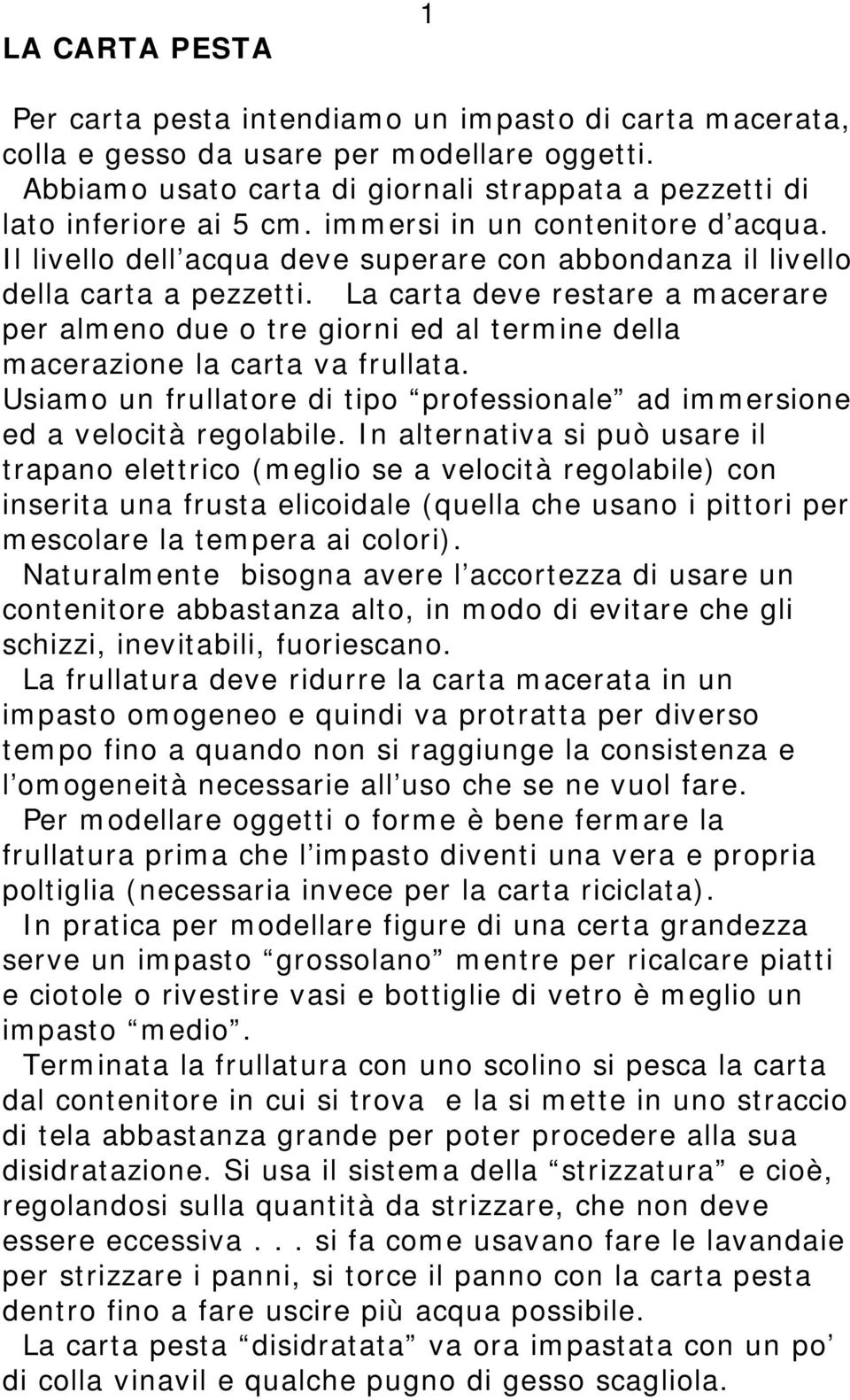 La carta deve restare a macerare per almeno due o tre giorni ed al termine della macerazione la carta va frullata. Usiamo un frullatore di tipo professionale ad immersione ed a velocità regolabile.