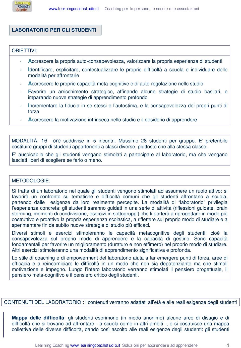 strategie di studio basilari, e imparando nuove strategie di apprendimento profondo - Incrementare la fiducia in se stessi e l autostima, e la consapevolezza dei propri punti di forza - Accrescere la