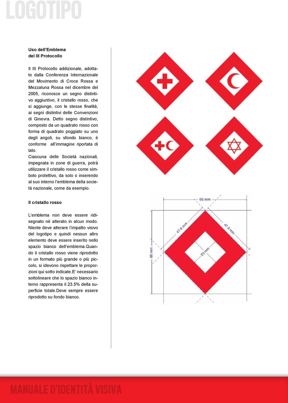Detto segno distintivo, composto da un quadrato rosso con forma di quadrato poggiato su uno degli angoli, su sfondo bianco, è conforme all immagine riportata di lato.