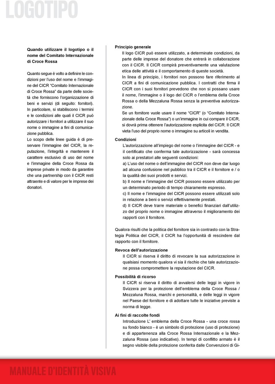 In particolare, si stabiliscono i termini e le condizioni alle quali il CICR può autorizzare i fornitori a utilizzare il suo nome o immagine a fini di comunicazione pubblica.