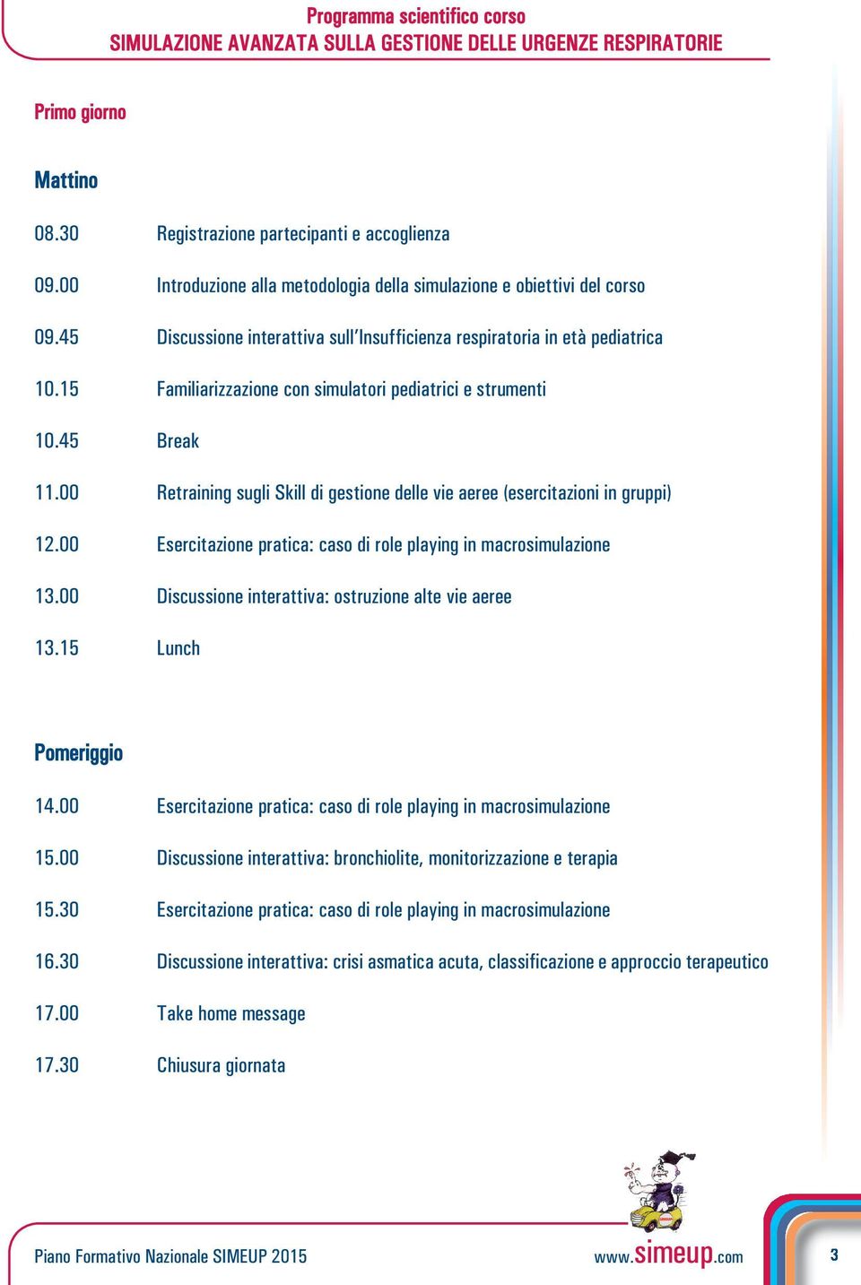 15 Familiarizzazione con simulatori pediatrici e strumenti 10.45 Break 11.00 Retraining sugli Skill di gestione delle vie aeree (esercitazioni in gruppi) 12.