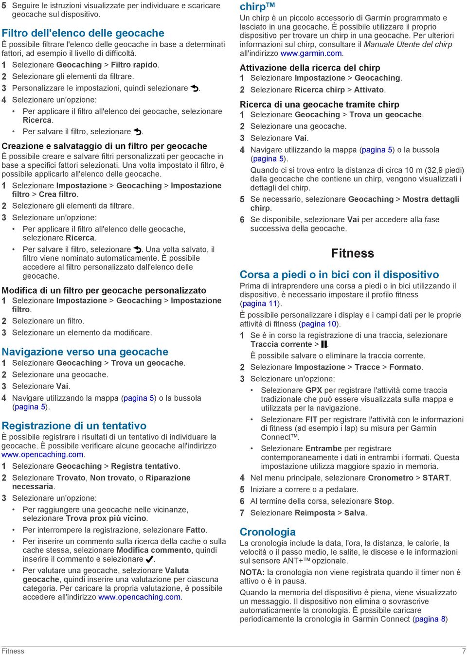 2 Selezionare gli elementi da filtrare. 3 Personalizzare le impostazioni, quindi selezionare. 4 Selezionare un'opzione: Per applicare il filtro all'elenco dei geocache, selezionare Ricerca.