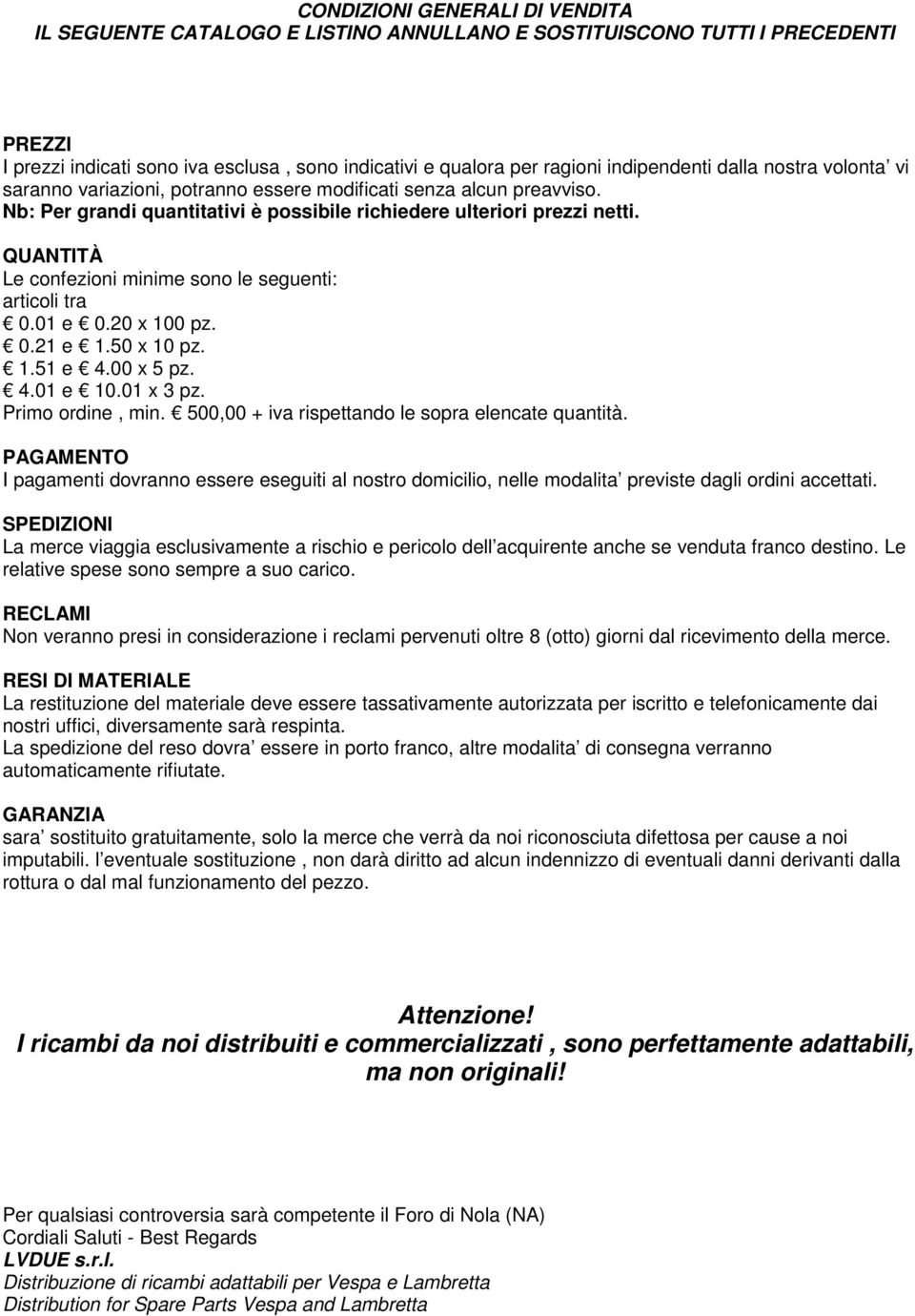 QUANTITÀ Le confezioni minime sono le seguenti: articoli tra 0.01 e 0.20 x 100 pz. 0.21 e 1.50 x 10 pz. 1.51 e 4.00 x 5 pz. 4.01 e 10.01 x 3 pz. Primo ordine, min.