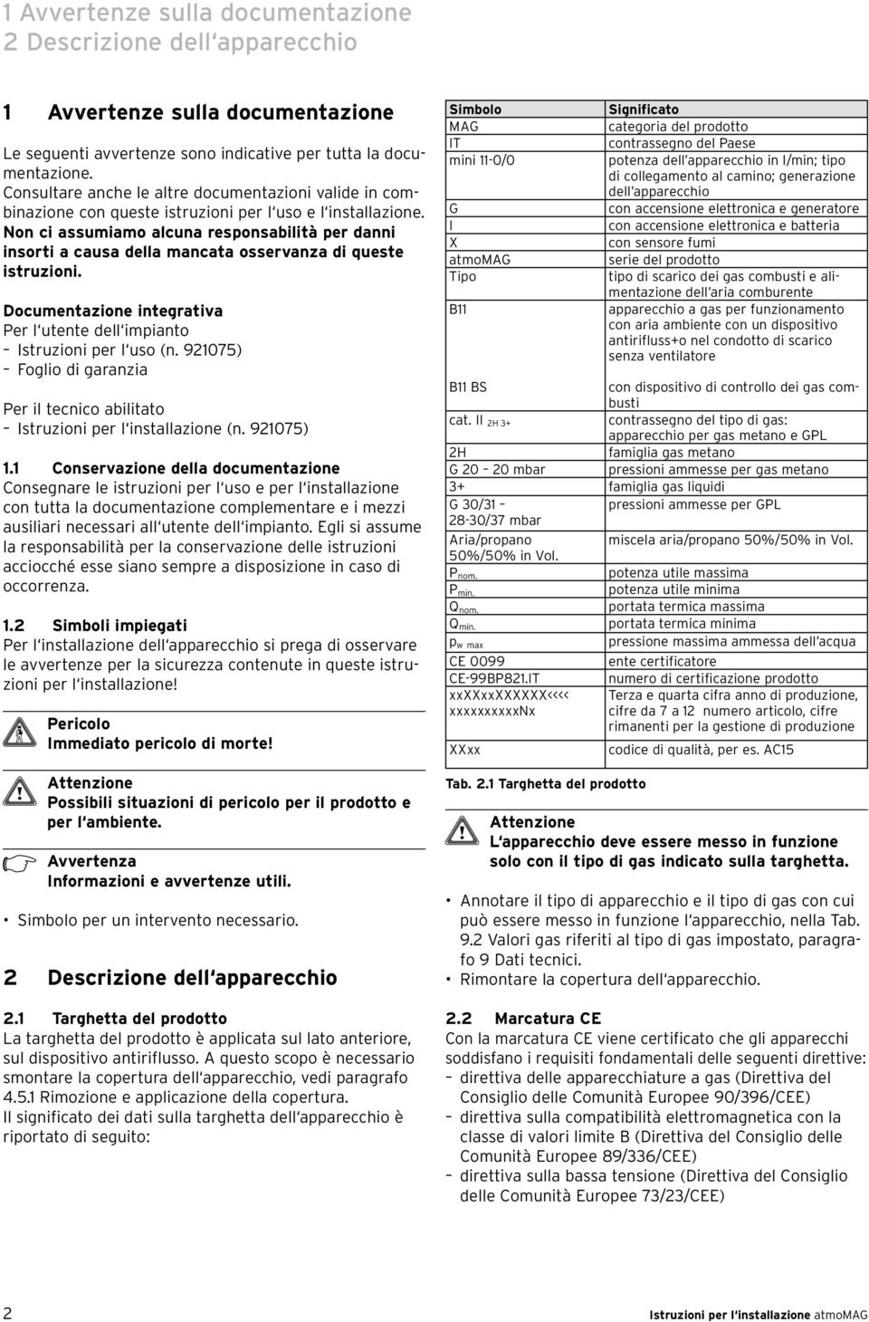 Non ci assumiamo alcuna responsabilità per danni insorti a causa della mancata osservanza di queste istruzioni. Documentazione integrativa Per l utente dell impianto Istruzioni per l uso (n.