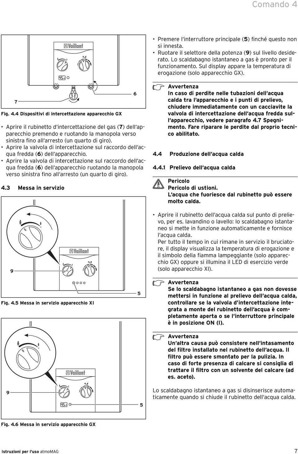 4 Dispositivi di intercettazione apparecchio GX Aprire il rubinetto d intercettazione del gas (7) dell apparecchio premendo e ruotando la manopola verso sinistra fino all arresto (un quarto di giro).