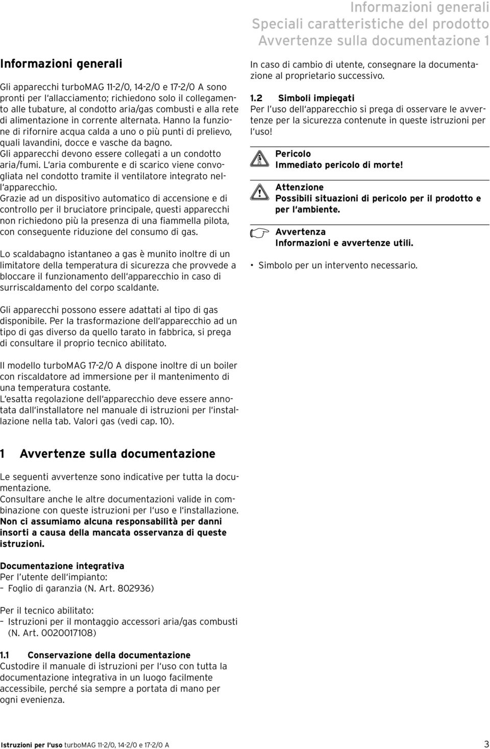 Gli apparecchi devono essere collegati a un condotto aria/fumi. L aria comburente e di scarico viene convogliata nel condotto tramite il ventilatore integrato nell apparecchio.