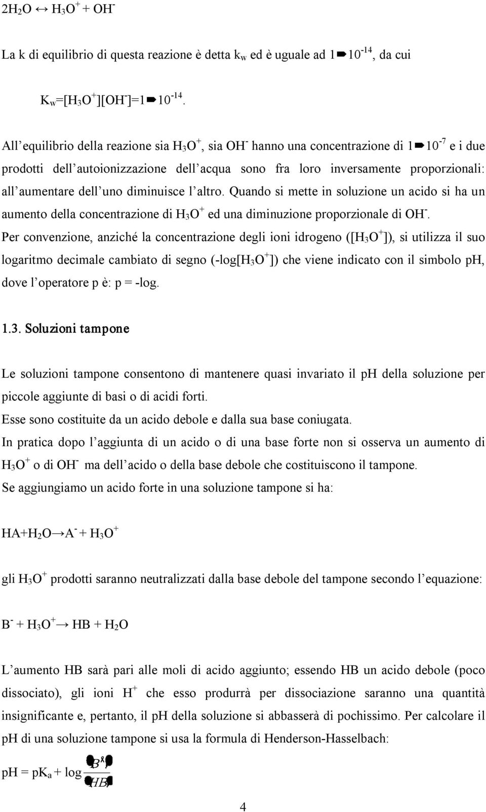 diminuisce l altro. Quando si mette in soluzione un acido si ha un aumento della concentrazione di H 3 O + ed una diminuzione proporzionale di OH.