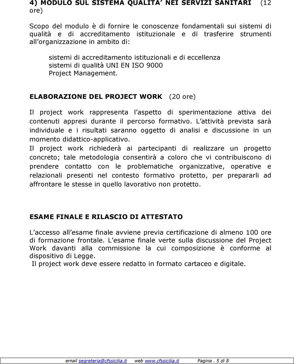 ELABORAZIONE DEL PROJECT WORK (20 ore) Il project work rappresenta l aspetto di sperimentazione attiva dei contenuti appresi durante il percorso formativo.