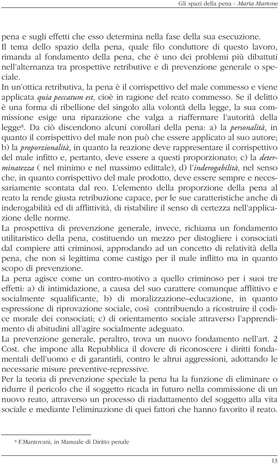 prevenzione generale o speciale. In un ottica retributiva, la pena è il corrispettivo del male commesso e viene applicata quia peccatum est, cioè in ragione del reato commesso.