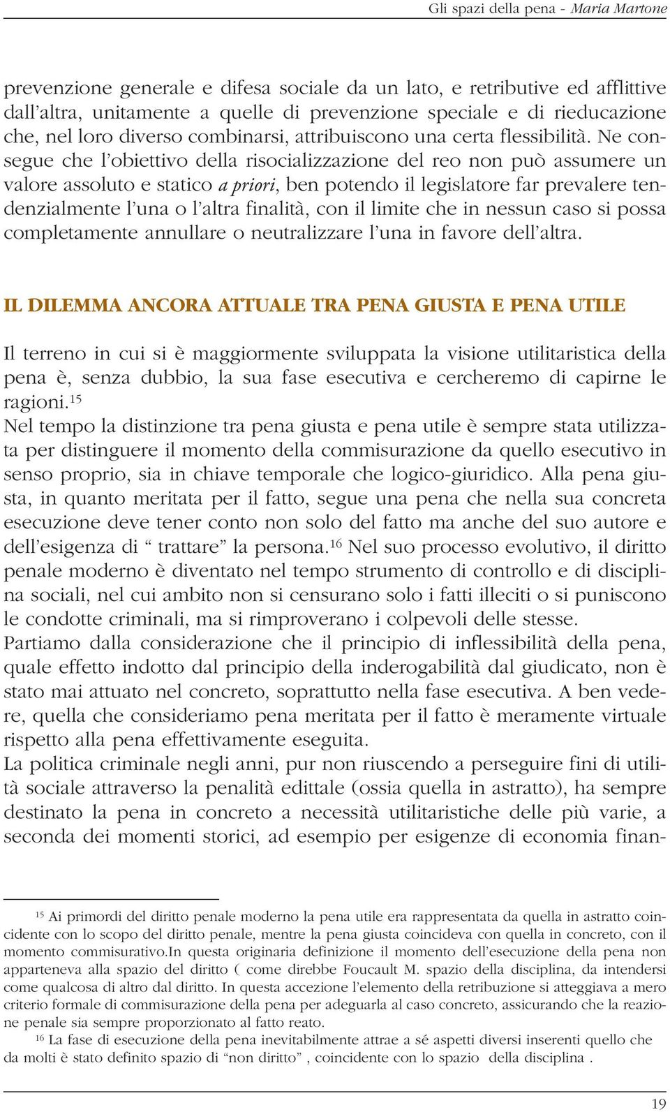 Ne consegue che l obiettivo della risocializzazione del reo non può assumere un valore assoluto e statico a priori, ben potendo il legislatore far prevalere tendenzialmente l una o l altra finalità,