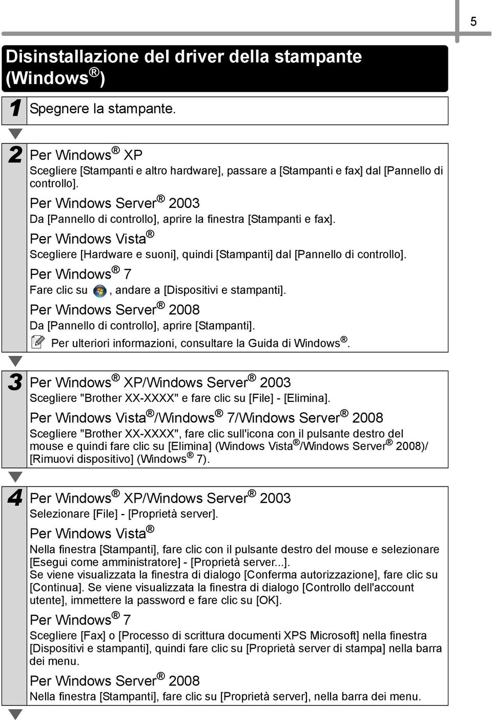 Per Windows 7 Fare clic su, andare a [Dispositivi e stampanti]. Per Windows Server 2008 Da [Pannello di controllo], aprire [Stampanti]. Per ulteriori informazioni, consultare la Guida di Windows.
