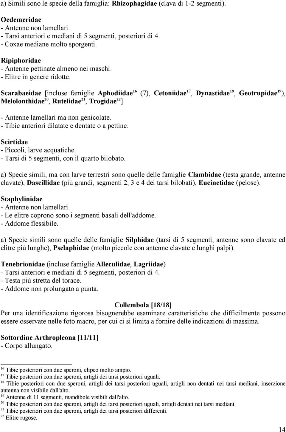 Scarabaeidae [incluse famiglie Aphodiidae 16 (7), Cetoniidae 17, Dynastidae 18, Geotrupidae 19 ), Melolonthidae 20, Rutelidae 21, Trogidae 22 ] - Antenne lamellari ma non genicolate.