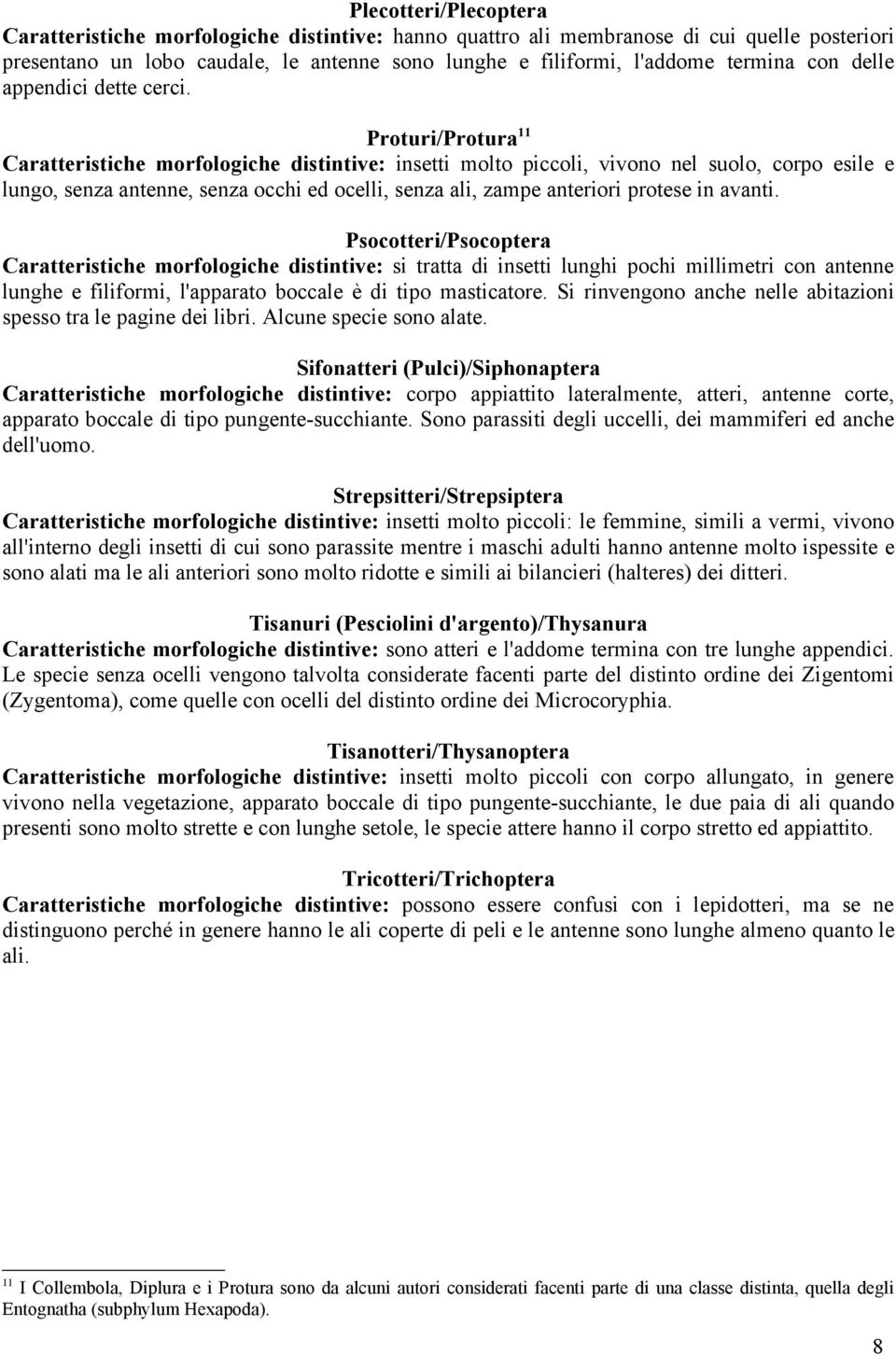 Proturi/Protura 11 Caratteristiche morfologiche distintive: insetti molto piccoli, vivono nel suolo, corpo esile e lungo, senza antenne, senza occhi ed ocelli, senza ali, zampe anteriori protese in