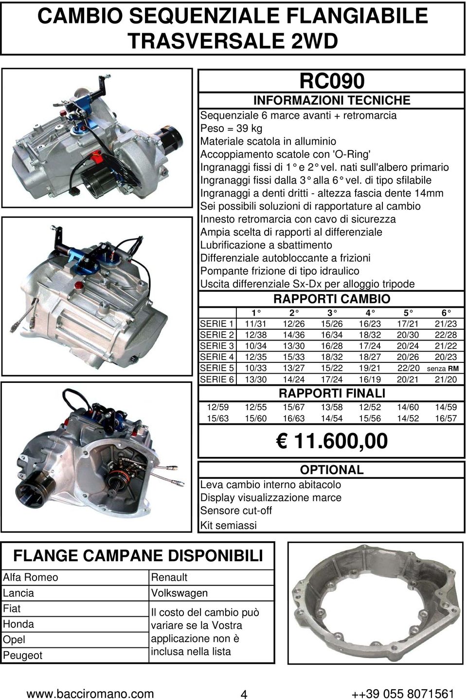 di tipo sfilabile Ingranaggi a denti dritti - altezza fascia dente 14mm Sei possibili soluzioni di rapportature al cambio Innesto retromarcia con cavo di sicurezza Ampia scelta di rapporti al