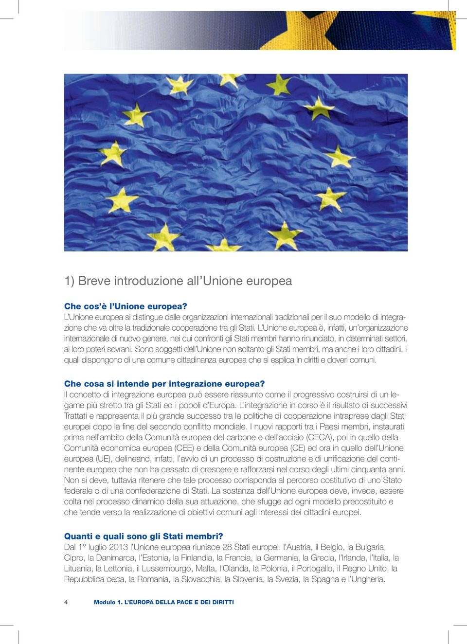 L Unione europea è, infatti, un organizzazione internazionale di nuovo genere, nei cui confronti gli Stati membri hanno rinunciato, in determinati settori, ai loro poteri sovrani.